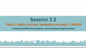 หัวข้อที่ 2.2 การค้าผลิตภัณฑ์ที่เกี่ยวข้องกับสุขภาพ: ผลกระทบต่อสุขภาพในภูมิภาคอาเซียน (Trade in health- products: implications on health in ASEAN)  1/2